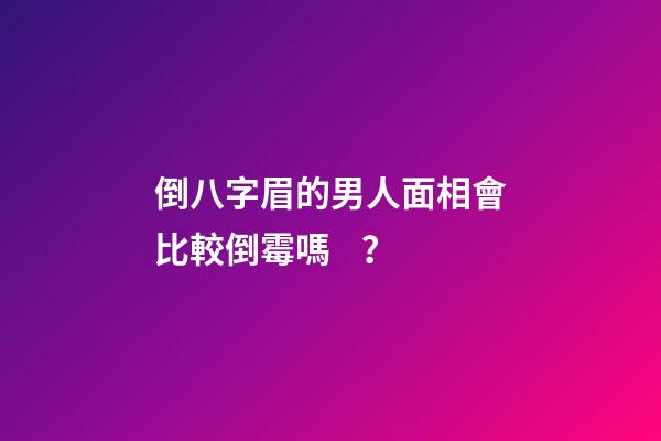 倒八字眉的男人面相會比較倒霉嗎？